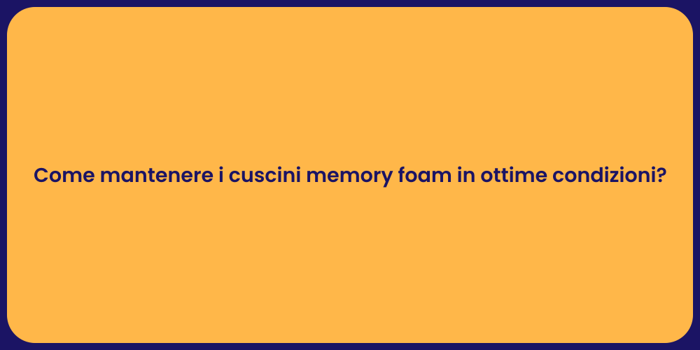 Come mantenere i cuscini memory foam in ottime condizioni?