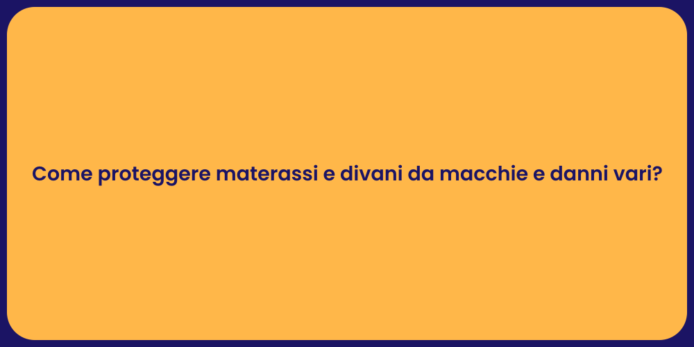 Come proteggere materassi e divani da macchie e danni vari?