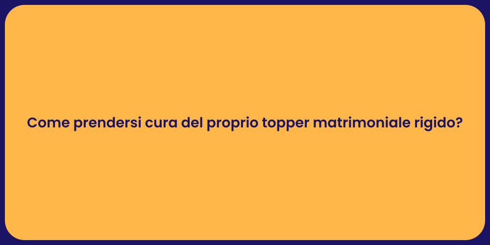Come prendersi cura del proprio topper matrimoniale rigido?