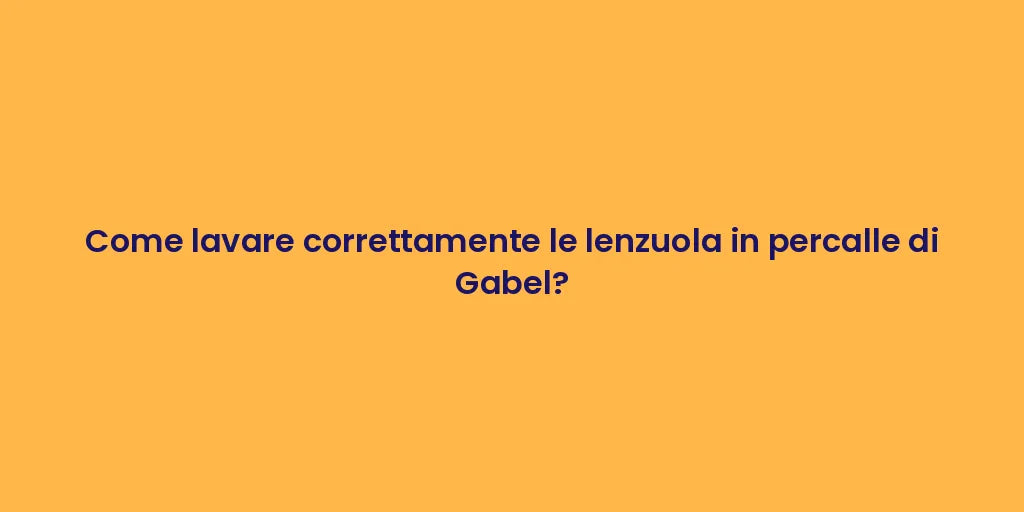 Come lavare correttamente le lenzuola in percalle di Gabel?