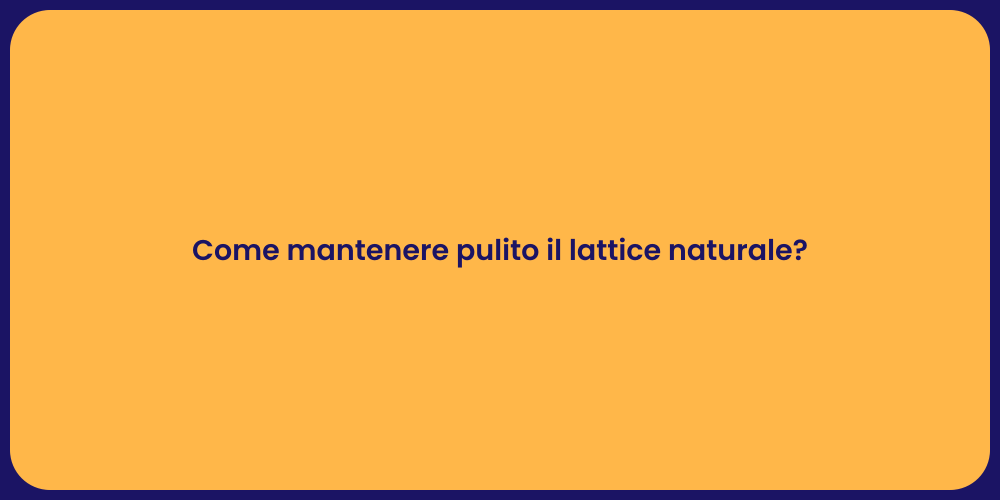 Come mantenere pulito il lattice naturale?