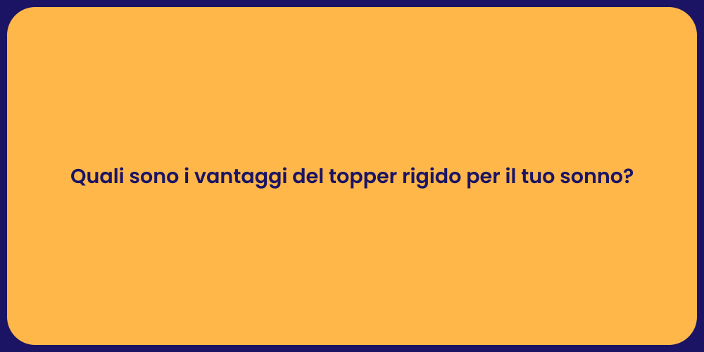 Quali sono i vantaggi del topper rigido per il tuo sonno?