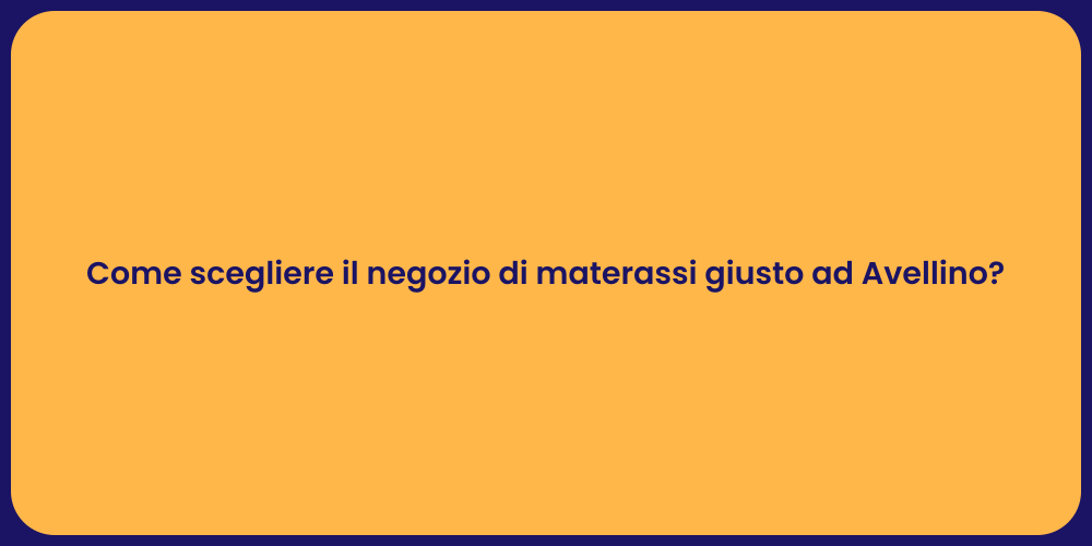 Come scegliere il negozio di materassi giusto ad Avellino?