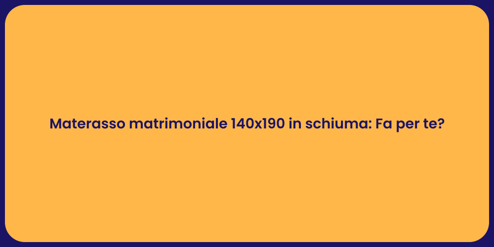 Materasso matrimoniale 140x190 in schiuma: Fa per te?