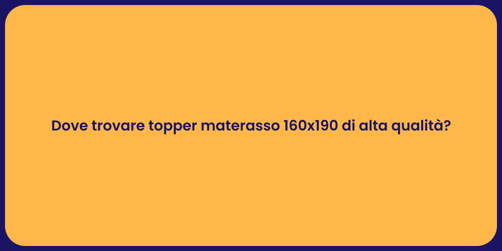 Dove trovare topper materasso 160x190 di alta qualità?
