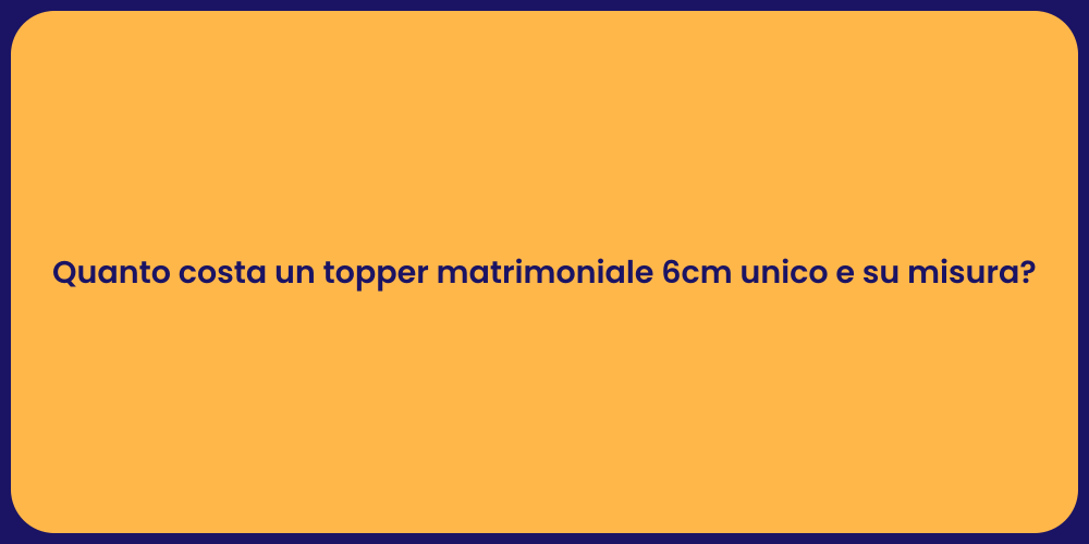 Quanto costa un topper matrimoniale 6cm unico e su misura?