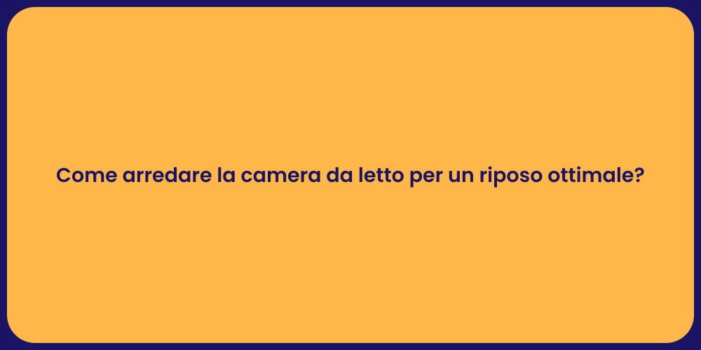 Come arredare la camera da letto per un riposo ottimale?