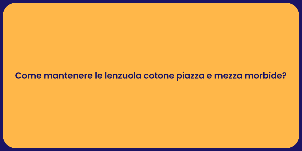 Come mantenere le lenzuola cotone piazza e mezza morbide?