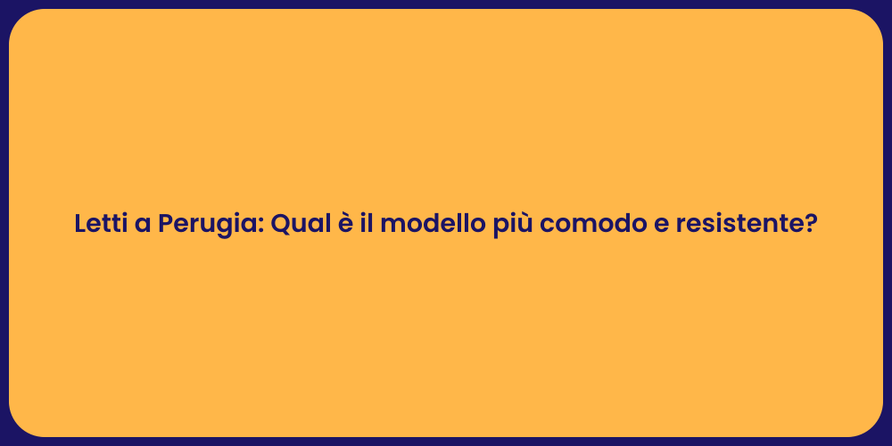 Letti a Perugia: Qual è il modello più comodo e resistente?