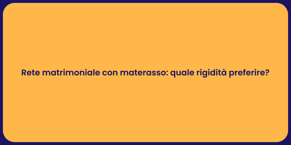 Rete matrimoniale con materasso: quale rigidità preferire?