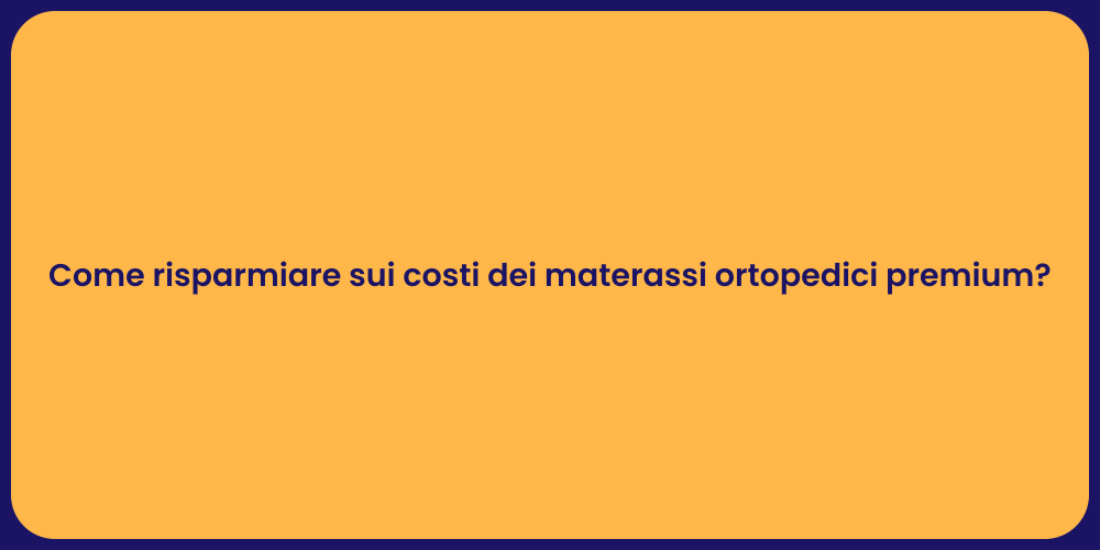 Come risparmiare sui costi dei materassi ortopedici premium?