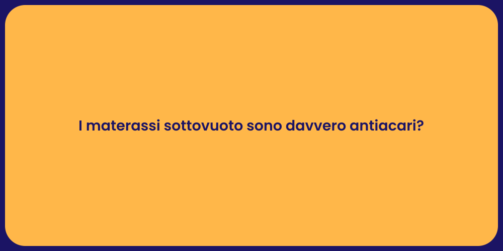 I materassi sottovuoto sono davvero antiacari?