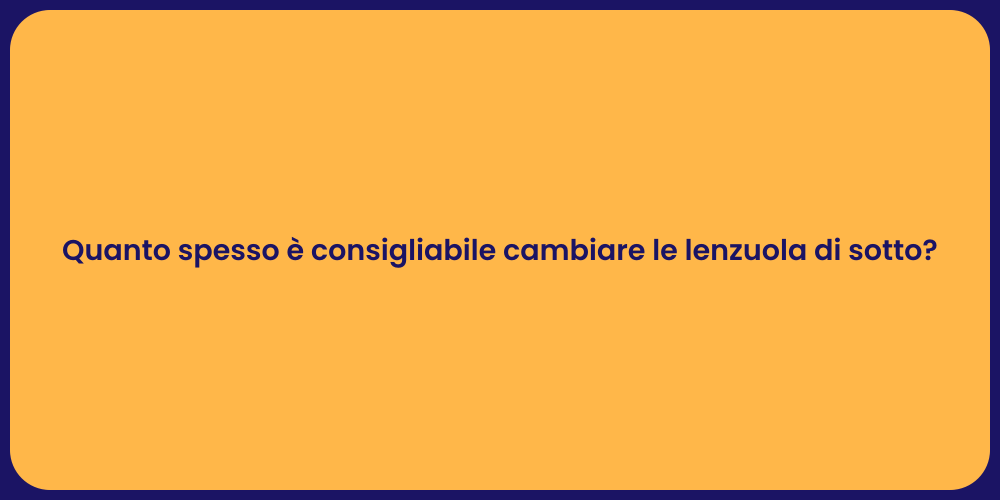 Quanto spesso è consigliabile cambiare le lenzuola di sotto?