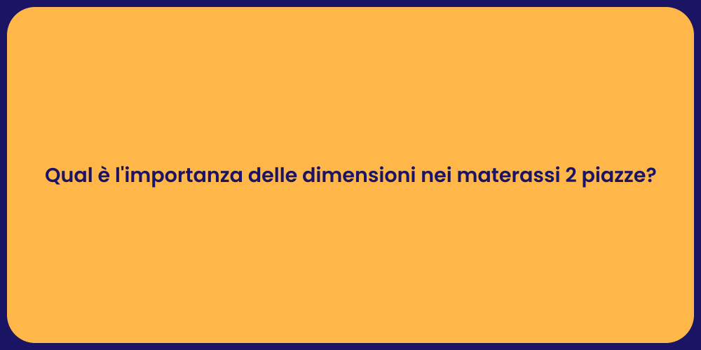 Qual è l'importanza delle dimensioni nei materassi 2 piazze?