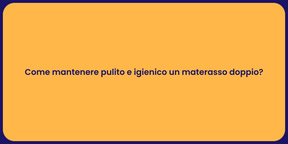 Come mantenere pulito e igienico un materasso doppio?
