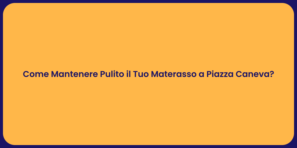 Come Mantenere Pulito il Tuo Materasso a Piazza Caneva?