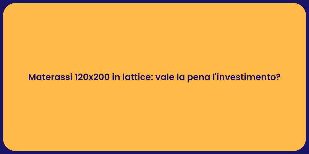 Materassi 120x200 in lattice: vale la pena l'investimento?