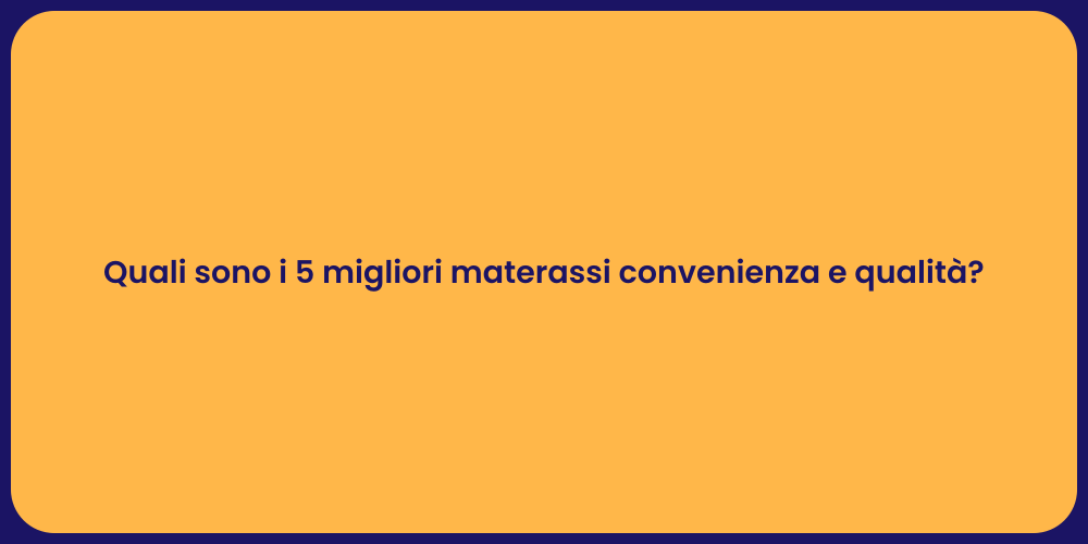 Quali sono i 5 migliori materassi convenienza e qualità?