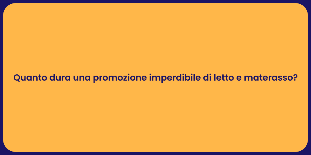 Quanto dura una promozione imperdibile di letto e materasso?