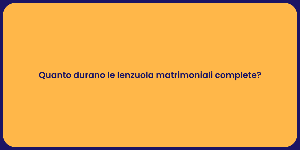 Quanto durano le lenzuola matrimoniali complete?