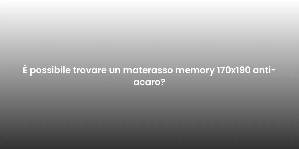 È possibile trovare un materasso memory 170x190 anti-acaro?