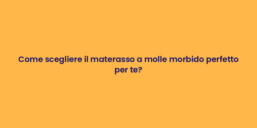 Come scegliere il materasso a molle morbido perfetto per te?