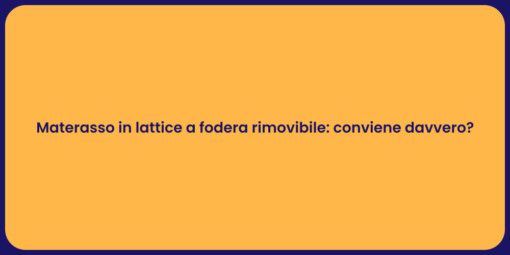 Materasso in lattice a fodera rimovibile: conviene davvero?