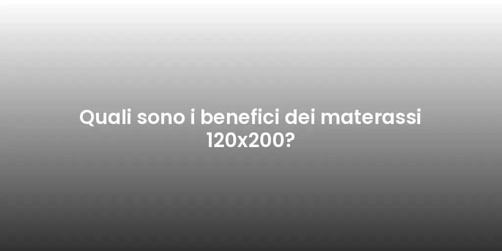 Quali sono i benefici dei materassi 120x200?