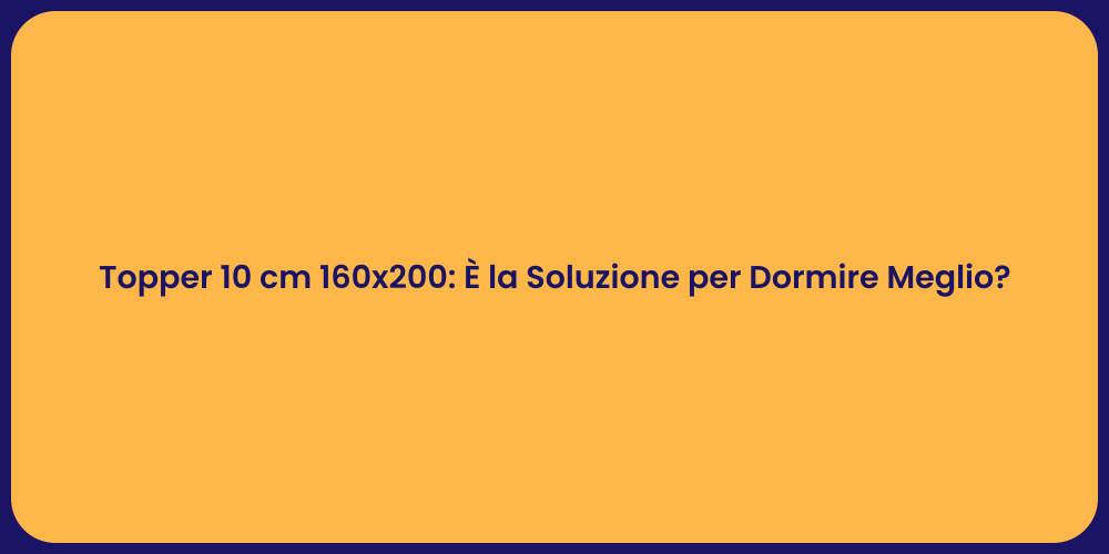 Topper 10 cm 160x200: È la Soluzione per Dormire Meglio?