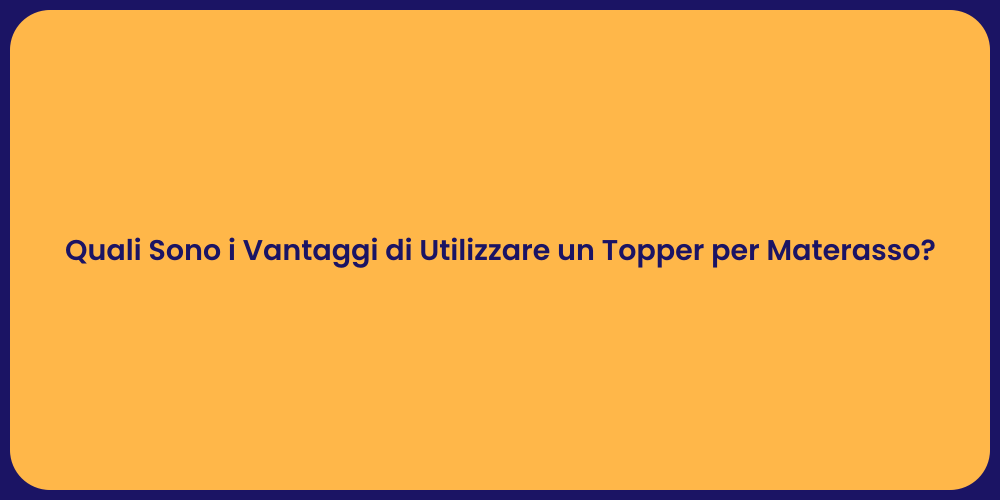 Quali Sono i Vantaggi di Utilizzare un Topper per Materasso?
