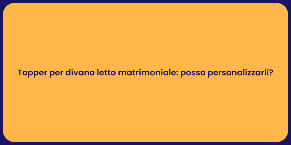 Topper per divano letto matrimoniale: posso personalizzarli?