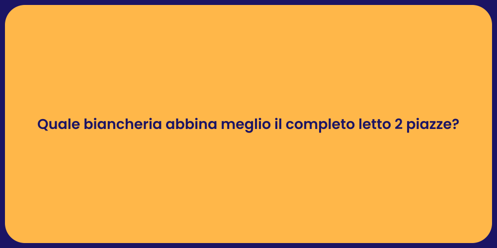 Quale biancheria abbina meglio il completo letto 2 piazze?
