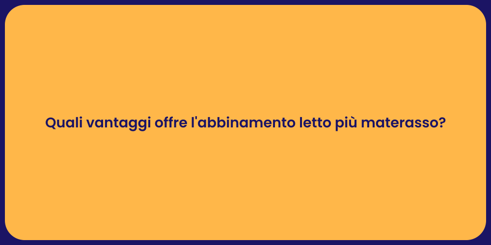 Quali vantaggi offre l'abbinamento letto più materasso?