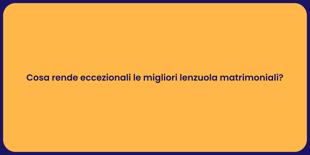 Cosa rende eccezionali le migliori lenzuola matrimoniali?