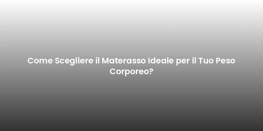 Come Scegliere il Materasso Ideale per il Tuo Peso Corporeo?