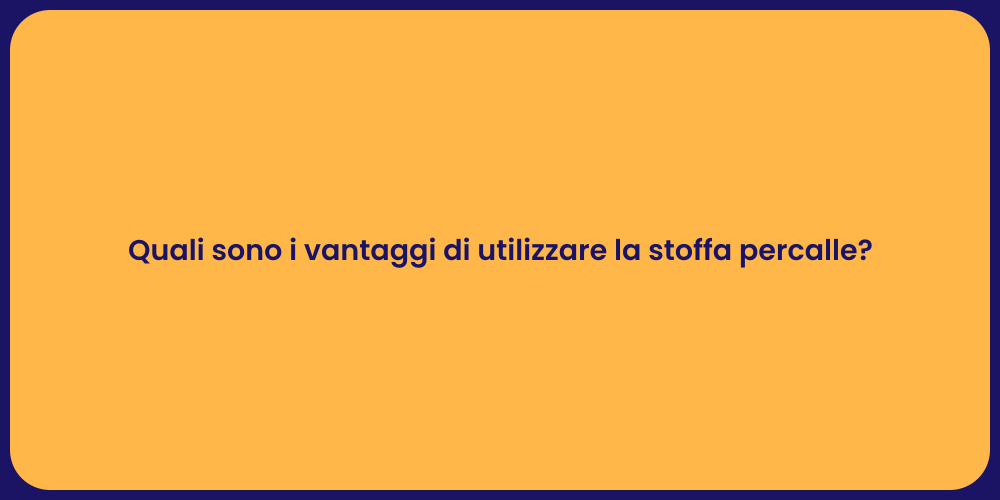 Quali sono i vantaggi di utilizzare la stoffa percalle?