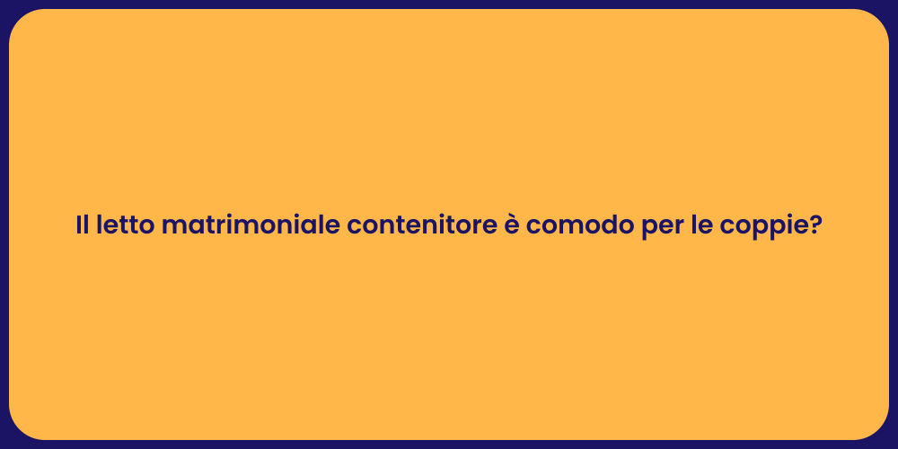 Il letto matrimoniale contenitore è comodo per le coppie?