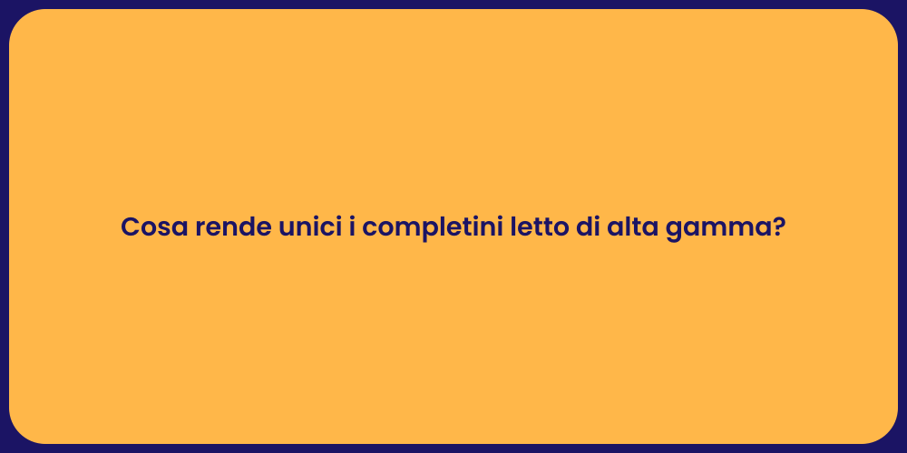 Cosa rende unici i completini letto di alta gamma?