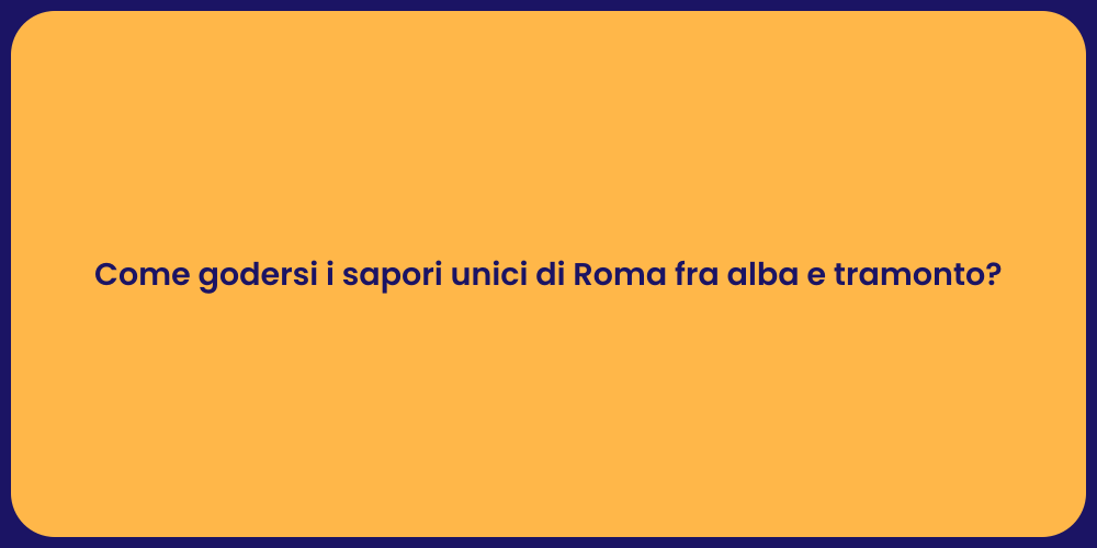 Come godersi i sapori unici di Roma fra alba e tramonto?