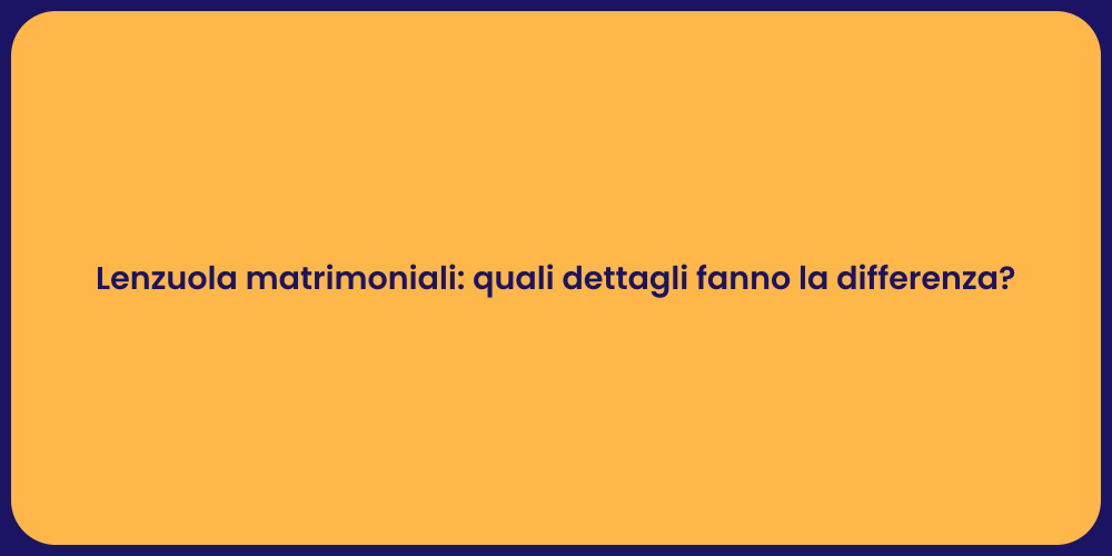 Lenzuola matrimoniali: quali dettagli fanno la differenza?