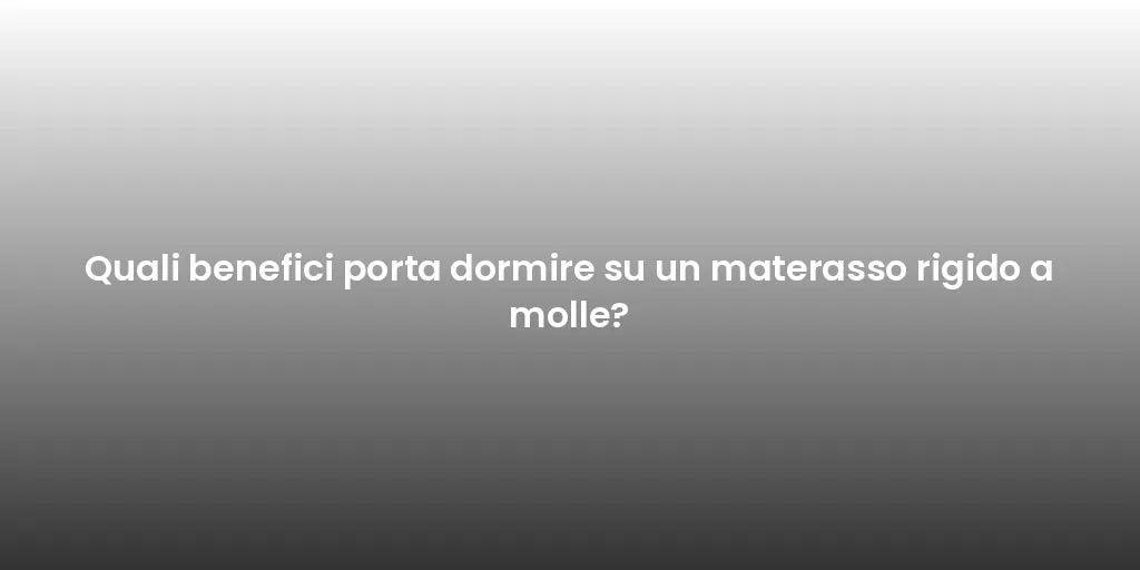 Quali benefici porta dormire su un materasso rigido a molle?