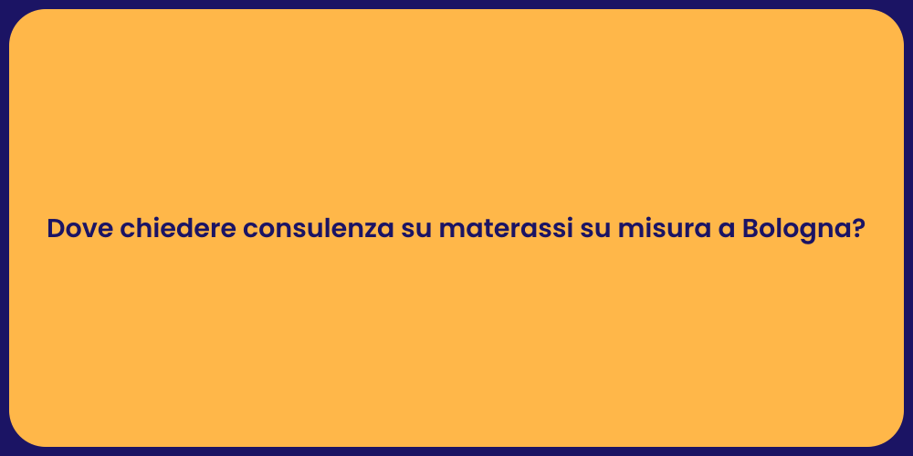 Dove chiedere consulenza su materassi su misura a Bologna?