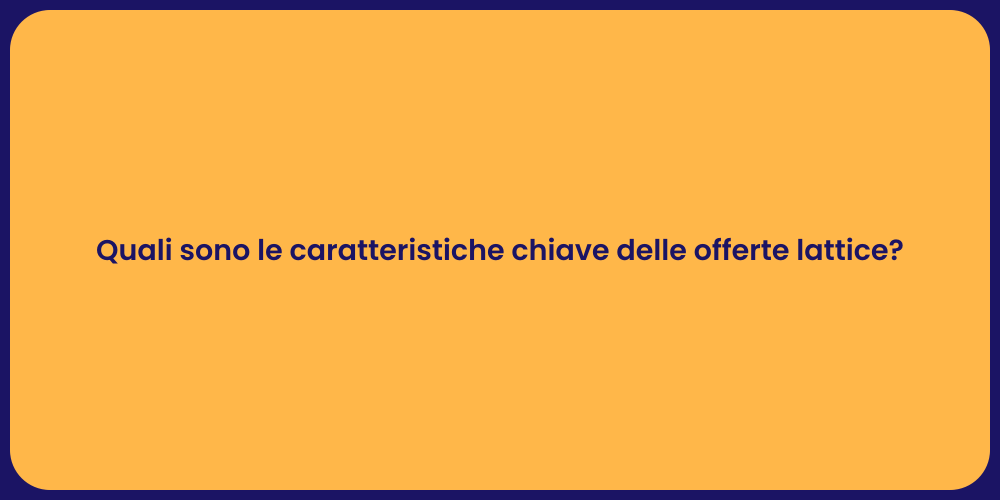 Quali sono le caratteristiche chiave delle offerte lattice?