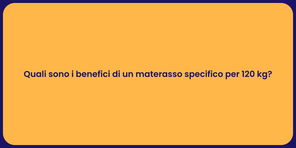 Quali sono i benefici di un materasso specifico per 120 kg?