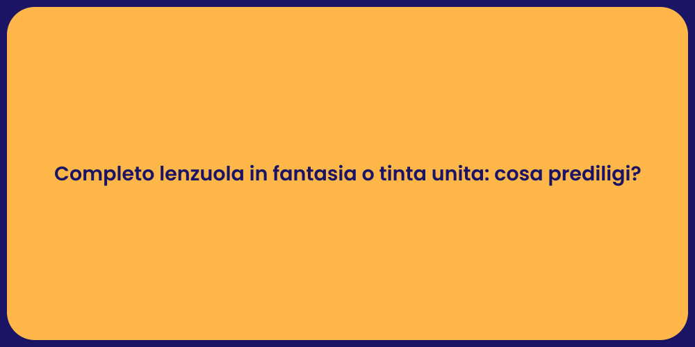 Completo lenzuola in fantasia o tinta unita: cosa prediligi?