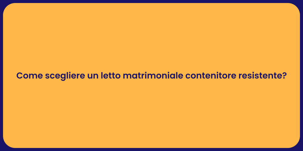 Come scegliere un letto matrimoniale contenitore resistente?
