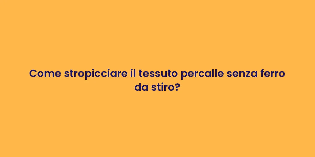 Come stropicciare il tessuto percalle senza ferro da stiro?