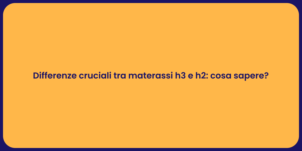 Differenze cruciali tra materassi h3 e h2: cosa sapere?