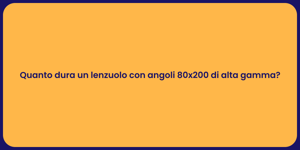 Quanto dura un lenzuolo con angoli 80x200 di alta gamma?