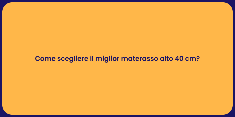 Come scegliere il miglior materasso alto 40 cm?